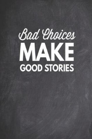 Cover of Bad Choices Make Good Stories - Funny Humor Saying Quote Journal