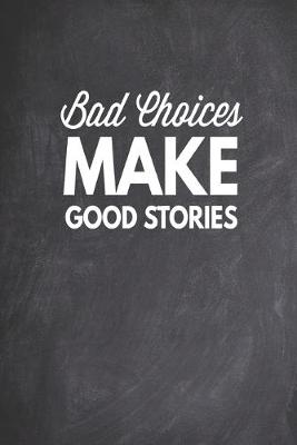 Book cover for Bad Choices Make Good Stories - Funny Humor Saying Quote Journal