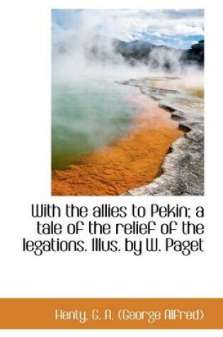 Cover of With the Allies to Pekin; A Tale of the Relief of the Legations. Illus. by W. Paget