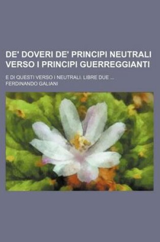 Cover of de' Doveri de' Principi Neutrali Verso I Principi Guerreggianti; E Di Questi Verso I Neutrali. Libre Due