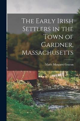 Cover of The Early Irish Settlers in the Town of Gardner, Massachusetts