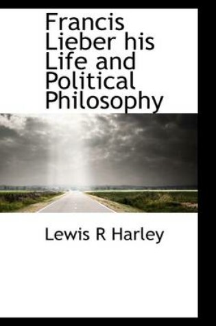 Cover of Francis Lieber His Life and Political Philosophy