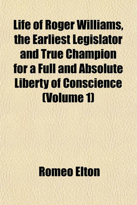 Book cover for Life of Roger Williams, the Earliest Legislator and True Champion for a Full and Absolute Liberty of Conscience (Volume 1)