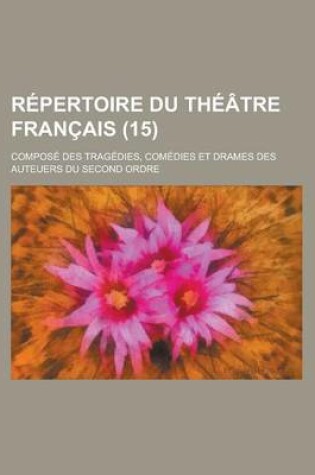 Cover of Repertoire Du Theatre Francais; Compose Des Tragedies, Comedies Et Drames Des Auteuers Du Second Ordre (15)