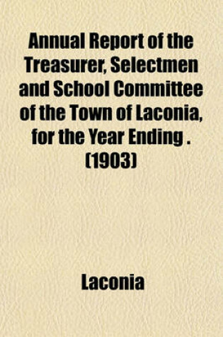 Cover of Annual Report of the Treasurer, Selectmen and School Committee of the Town of Laconia, for the Year Ending . (1903)