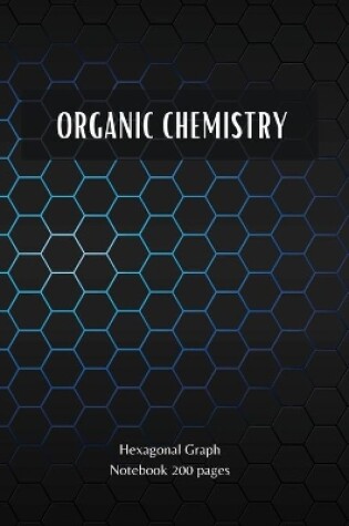 Cover of ORGANIC CHEMISTRY - Hexagonal Graph Notebook 200 pages