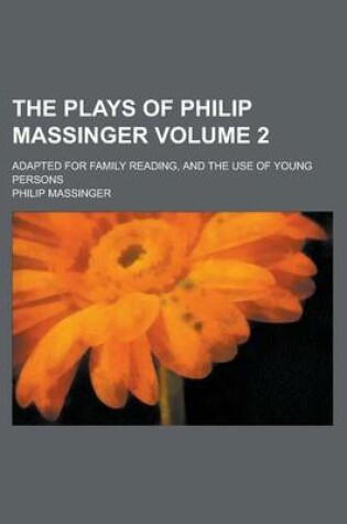 Cover of The Plays of Philip Massinger; Adapted for Family Reading, and the Use of Young Persons Volume 2