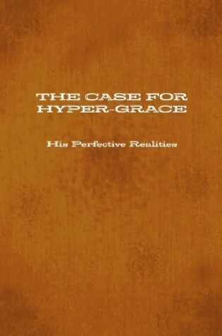 Cover of THE Case for Hyper-Grace His Perfective Realities