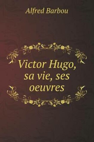 Cover of Victor Hugo, sa vie, ses oeuvres