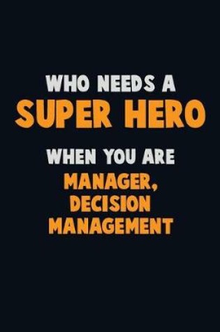 Cover of Who Need A SUPER HERO, When You Are Manager, Decision Management