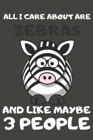 Cover of All I Care About Are Zebras And Like Maybe 3 People