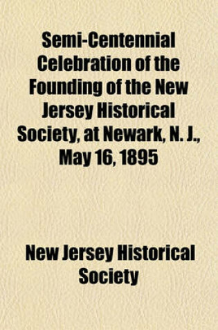 Cover of Semi-Centennial Celebration of the Founding of the New Jersey Historical Society, at Newark, N. J., May 16, 1895