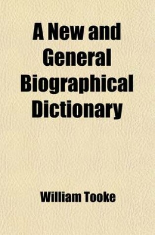 Cover of A New and General Biographical Dictionary (Volume 13); Containing an Historical and Critical Account of the Lives and Writings of the Most Eminent Persons in Every Nation Particularly the British and Irish from the Earliest Accounts of Time to the Present