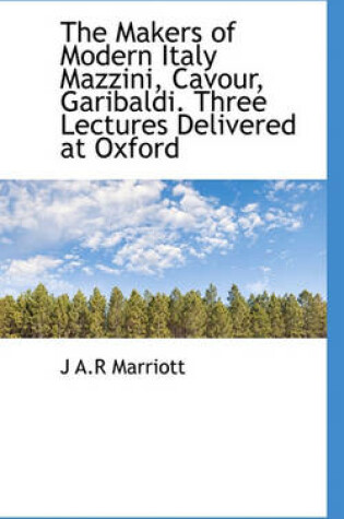 Cover of The Makers of Modern Italy Mazzini, Cavour, Garibaldi. Three Lectures Delivered at Oxford