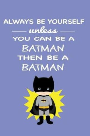 Cover of Always Be Yourself Unless You Can Be a Batman Then Be a Batman