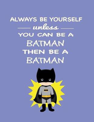 Book cover for Always Be Yourself Unless You Can Be a Batman Then Be a Batman