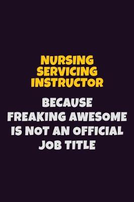 Cover of Nursing servicing instructor, Because Freaking Awesome Is Not An Official Job Title