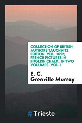 Book cover for Collection of British Authors Tauchnitz Edition. Vol. 1612; French Pictures in English Chalk. in Two Volumes. Vol. I