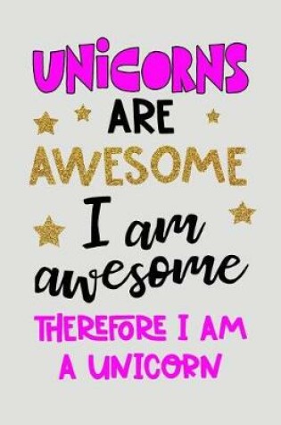 Cover of Unicorns Are Awesome, I Am Awesome, Therefore I Am A Unicorn