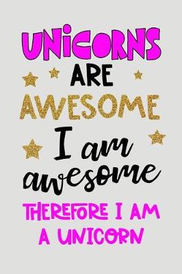 Book cover for Unicorns Are Awesome, I Am Awesome, Therefore I Am A Unicorn