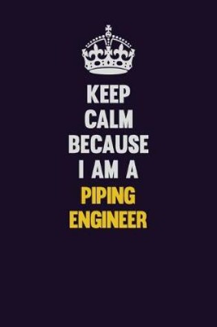 Cover of Keep Calm Because I Am A Piping Engineer