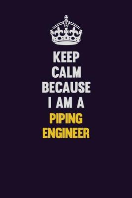 Book cover for Keep Calm Because I Am A Piping Engineer