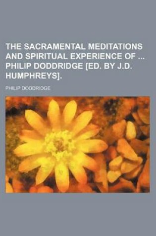 Cover of The Sacramental Meditations and Spiritual Experience of Philip Doddridge [Ed. by J.D. Humphreys].