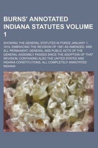 Cover of Burns' Annotated Indiana Statutes Volume 1; Showing the General Statutes in Force January 1, 1914. Embracing the Revision of 1881 as Amended, and All Permanent, General and Public Acts of the General Assembly Passed Since the Adoption of That Revision; C