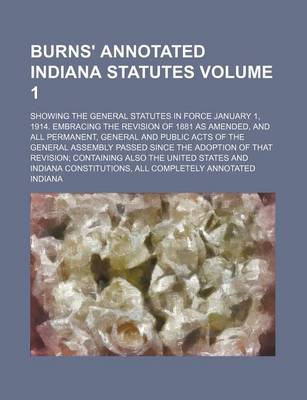 Book cover for Burns' Annotated Indiana Statutes Volume 1; Showing the General Statutes in Force January 1, 1914. Embracing the Revision of 1881 as Amended, and All Permanent, General and Public Acts of the General Assembly Passed Since the Adoption of That Revision; C