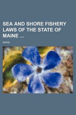 Cover of Sea and Shore Fishery Laws of the State of Maine