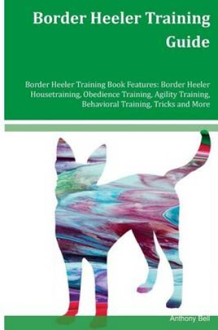 Cover of Border Heeler Training Guide Border Heeler Training Book Features