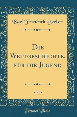 Cover of Die Weltgeschichte, Für Die Jugend, Vol. 3 (Classic Reprint)