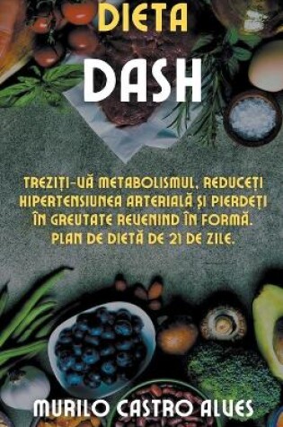 Cover of Dieta Dash - Trezi&#539;i-v&#259; Metabolismul, Reduce&#539;i Hipertensiunea Arterial&#259; &#537;i Pierde&#539;i în Greutate Revenind în Form&#259;. Plan de Diet&#259; de 21 de Zile.