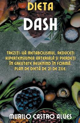 Book cover for Dieta Dash - Trezi&#539;i-v&#259; Metabolismul, Reduce&#539;i Hipertensiunea Arterial&#259; &#537;i Pierde&#539;i în Greutate Revenind în Form&#259;. Plan de Diet&#259; de 21 de Zile.