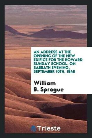 Cover of An Address at the Opening of the New Edifice for the Howard Sunday School, on Sabbath Evening, September 10th, 1848