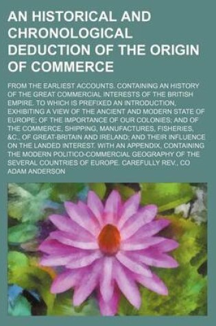 Cover of An Historical and Chronological Deduction of the Origin of Commerce; From the Earliest Accounts. Containing an History of the Great Commercial Interests of the British Empire. to Which Is Prefixed an Introduction, Exhibiting a View of the Ancient and Mode