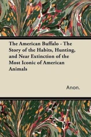 Cover of The American Buffalo - The Story of the Habits, Hunting, and Near Extinction of the Most Iconic of American Animals