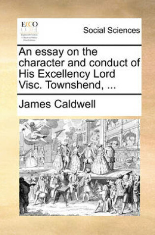 Cover of An Essay on the Character and Conduct of His Excellency Lord Visc. Townshend, ...