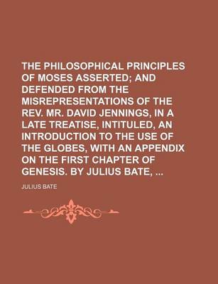 Book cover for The Philosophical Principles of Moses Asserted; And Defended from the Misrepresentations of the REV. Mr. David Jennings, in a Late Treatise, Intituled