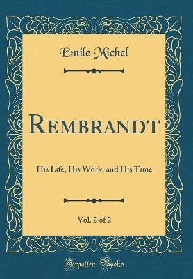 Book cover for Rembrandt, Vol. 2 of 2: His Life, His Work, and His Time (Classic Reprint)