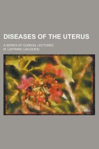 Cover of Diseases of the Uterus; A Series of Clinical Lectures