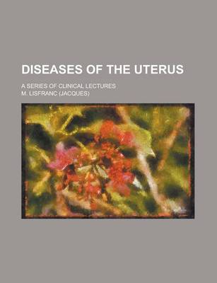 Book cover for Diseases of the Uterus; A Series of Clinical Lectures