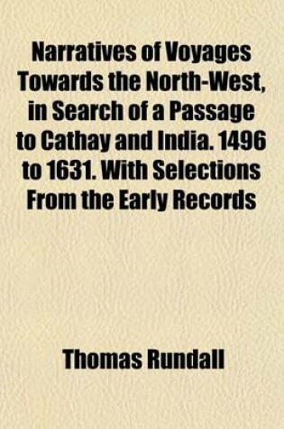 Cover of Narratives of Voyages Towards the North-West, in Search of a Passage to Cathay and India. 1496 to 1631. with Selections from the Early Records