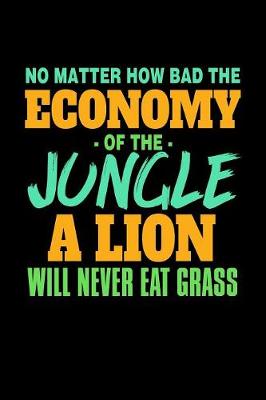 Book cover for No Matter How Bad The Economy of the Jungle A Lion Will Never Eat Grass