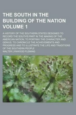 Cover of The South in the Building of the Nation Volume 1; A History of the Southern States Designed to Record the South's Part in the Making of the American Nation to Portray the Character and Genius, to Chronicle the Achievements and Progress and to Illustrate T