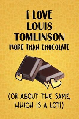 Book cover for I Love Louis Tomlinson More Than Chocolate (Or About The Same, Which Is A Lot!)