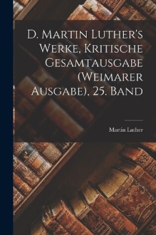 Cover of D. Martin Luther's Werke, Kritische Gesamtausgabe (Weimarer Ausgabe), 25. Band