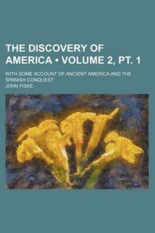 Cover of The Discovery of America (Volume 2, PT. 1); With Some Account of Ancient America and the Spanish Conquest