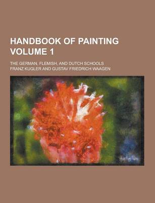 Book cover for Handbook of Painting; The German, Flemish, and Dutch Schools Volume 1