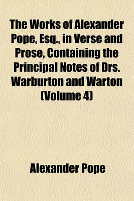 Book cover for The Works of Alexander Pope, Esq., in Verse and Prose, Containing the Principal Notes of Drs. Warburton and Warton (Volume 4)